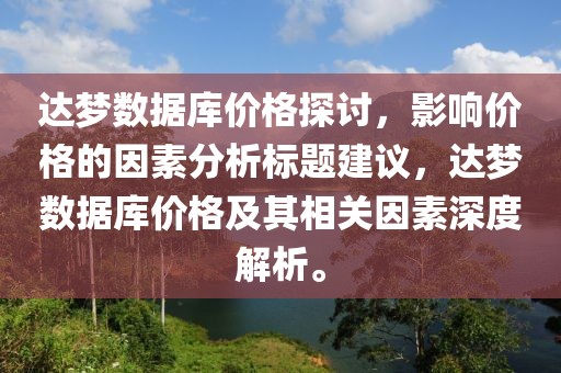 達(dá)夢數(shù)據(jù)庫價(jià)格探討，影響價(jià)格的因素分析標(biāo)題建議，達(dá)夢數(shù)據(jù)庫價(jià)格及其相關(guān)因素深度解析。