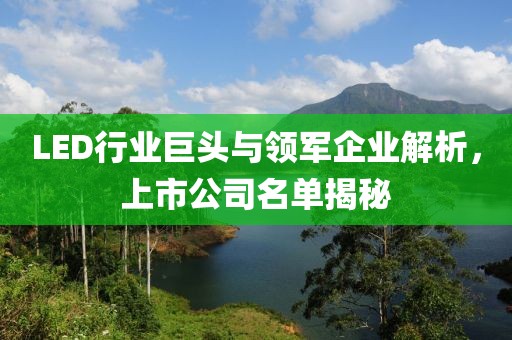 LED行業(yè)巨頭與領(lǐng)軍企業(yè)解析，上市公司名單揭秘