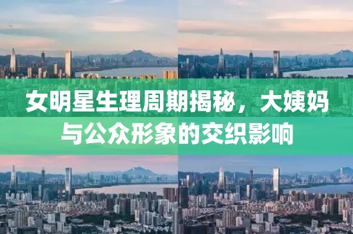 女明星生理周期揭秘，大姨媽與公眾形象的交織影響