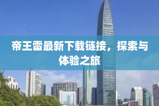 帝王雷最新下載鏈接，探索與體驗(yàn)之旅