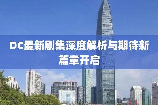DC最新劇集深度解析與期待新篇章開啟