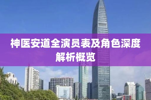 神醫(yī)安道全演員表及角色深度解析概覽