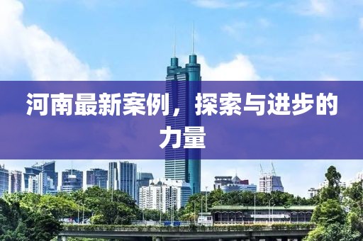 河南最新案例，探索與進(jìn)步的力量