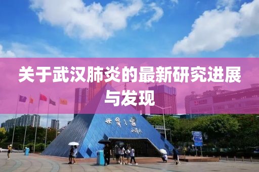 關(guān)于武漢肺炎的最新研究進展與發(fā)現(xiàn)