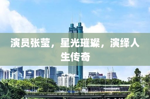 演員張瑩，星光璀璨，演繹人生傳奇