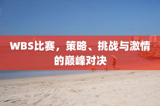 WBS比賽，策略、挑戰(zhàn)與激情的巔峰對決
