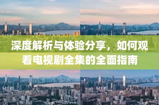 深度解析與體驗(yàn)分享，如何觀看電視劇全集的全面指南