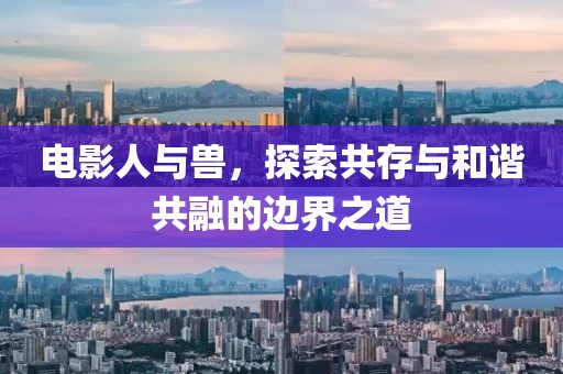 電影人與獸，探索共存與和諧共融的邊界之道