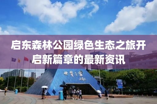 啟東森林公園綠色生態(tài)之旅開啟新篇章的最新資訊