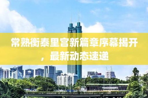常熟衡泰里宮新篇章序幕揭開，最新動態(tài)速遞