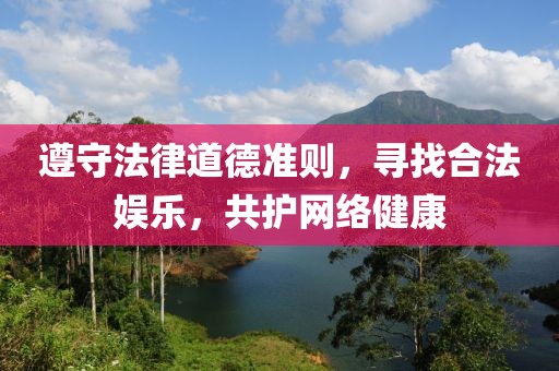 遵守法律道德準則，尋找合法娛樂，共護網(wǎng)絡健康