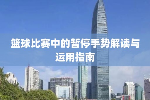 籃球比賽中的暫停手勢解讀與運用指南