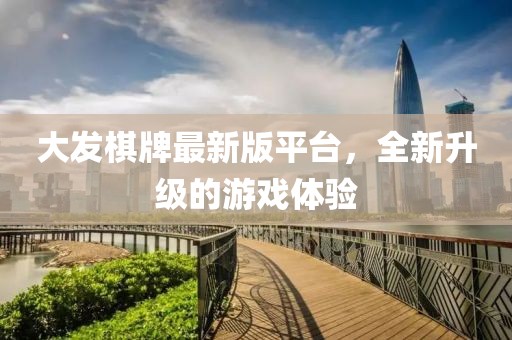 大發(fā)棋牌最新版平臺，全新升級的游戲體驗