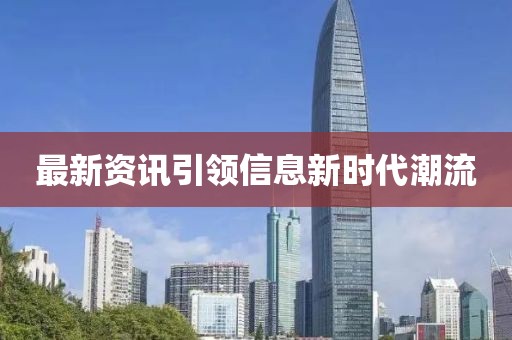 最新資訊引領(lǐng)信息新時代潮流