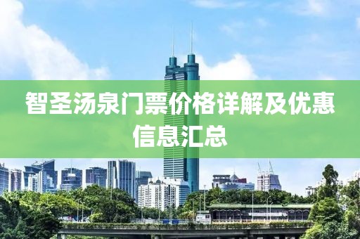 智圣湯泉門票價(jià)格詳解及優(yōu)惠信息匯總