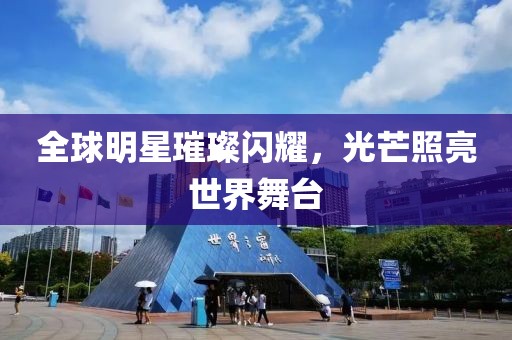 全球明星璀璨閃耀，光芒照亮世界舞臺(tái)