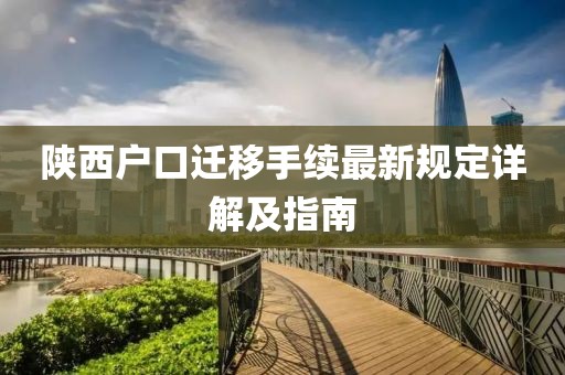 陜西戶口遷移手續(xù)最新規(guī)定詳解及指南