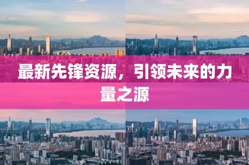 最新先鋒資源，引領(lǐng)未來的力量之源