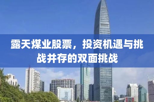 露天煤業(yè)股票，投資機(jī)遇與挑戰(zhàn)并存的雙面挑戰(zhàn)