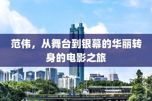范偉，從舞臺到銀幕的華麗轉(zhuǎn)身的電影之旅