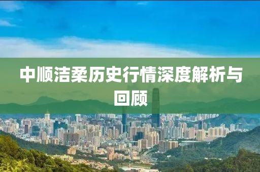 中順潔柔歷史行情深度解析與回顧