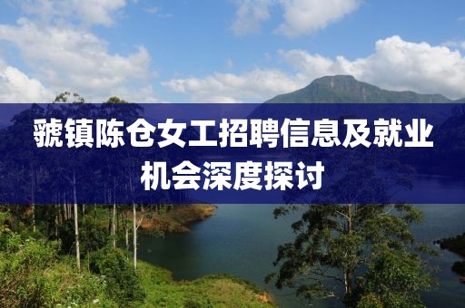 虢鎮(zhèn)陳倉女工招聘信息及就業(yè)機會深度探討