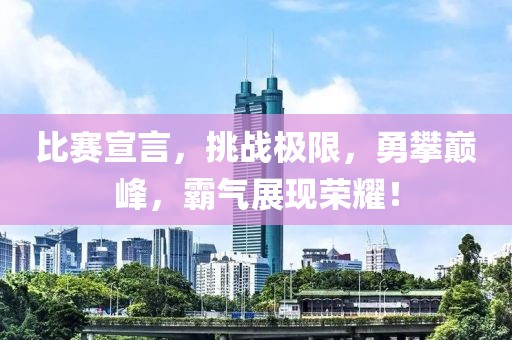 比賽宣言，挑戰(zhàn)極限，勇攀巔峰，霸氣展現(xiàn)榮耀！