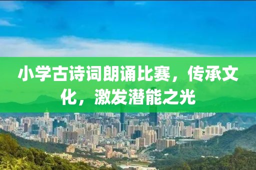 小學(xué)古詩詞朗誦比賽，傳承文化，激發(fā)潛能之光