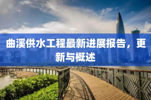 曲溪供水工程最新進(jìn)展報(bào)告，更新與概述