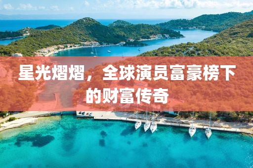 星光熠熠，全球演員富豪榜下的財(cái)富傳奇