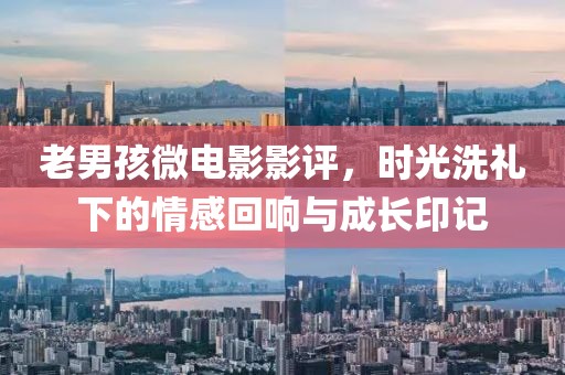 老男孩微電影影評(píng)，時(shí)光洗禮下的情感回響與成長(zhǎng)印記
