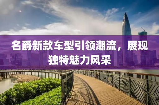 名爵新款車型引領(lǐng)潮流，展現(xiàn)獨(dú)特魅力風(fēng)采