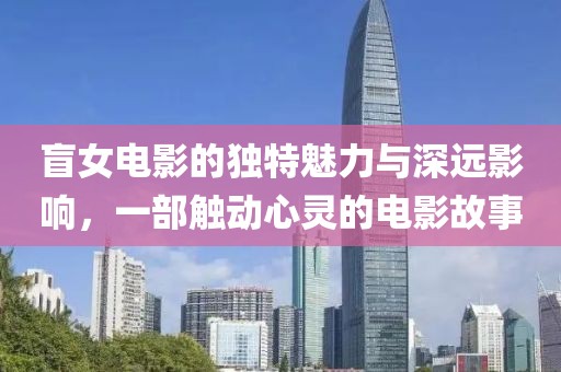 盲女電影的獨特魅力與深遠影響，一部觸動心靈的電影故事