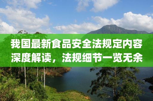 我國最新食品安全法規(guī)定內(nèi)容深度解讀，法規(guī)細節(jié)一覽無余
