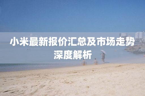 小米最新報價匯總及市場走勢深度解析