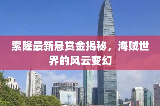 索隆最新懸賞金揭秘，海賊世界的風(fēng)云變幻
