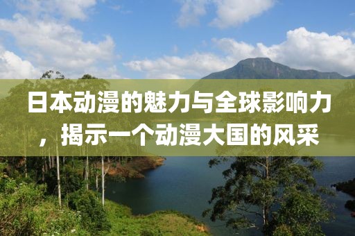 日本動漫的魅力與全球影響力，揭示一個動漫大國的風采