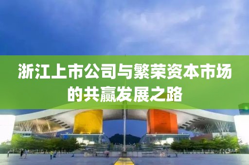 浙江上市公司與繁榮資本市場的共贏發(fā)展之路