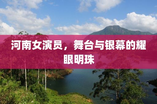 河南女演員，舞臺與銀幕的耀眼明珠