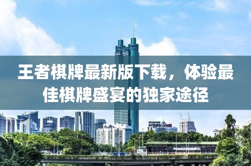 王者棋牌最新版下載，體驗(yàn)最佳棋牌盛宴的獨(dú)家途徑