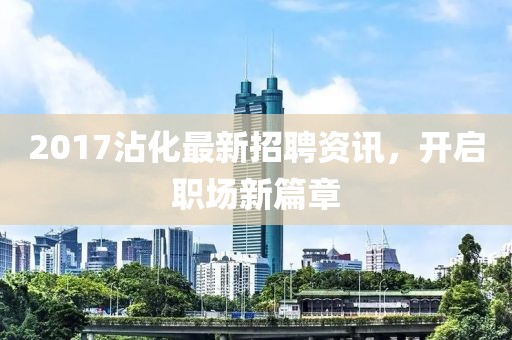 2017沾化最新招聘資訊，開啟職場新篇章