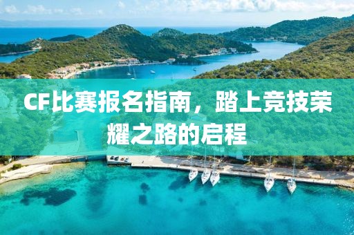 CF比賽報名指南，踏上競技榮耀之路的啟程
