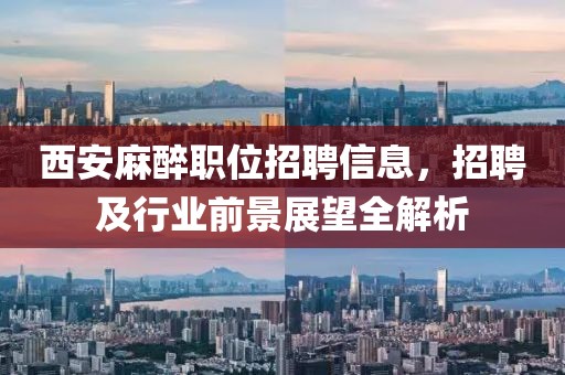 西安麻醉職位招聘信息，招聘及行業(yè)前景展望全解析
