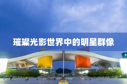 璀璨光影世界中的明星群像