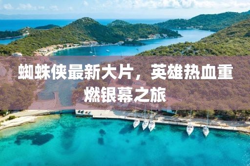 蜘蛛俠最新大片，英雄熱血重燃銀幕之旅