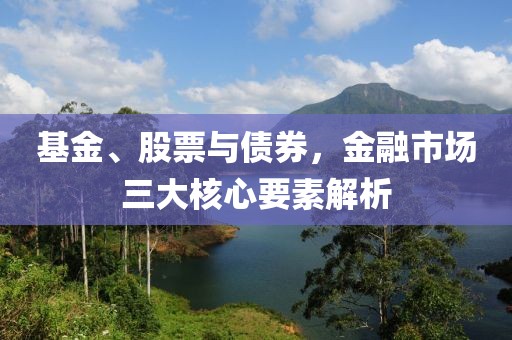 基金、股票與債券，金融市場三大核心要素解析