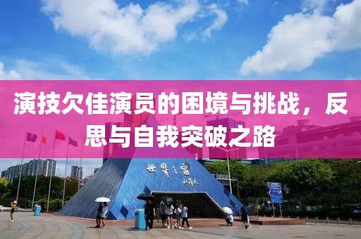 演技欠佳演員的困境與挑戰(zhàn)，反思與自我突破之路