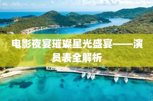 電影夜宴璀璨星光盛宴——演員表全解析