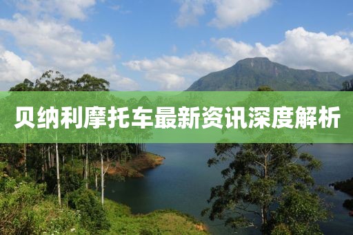 貝納利摩托車最新資訊深度解析