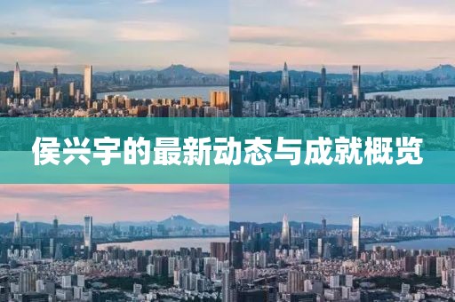 侯興宇的最新動態(tài)與成就概覽